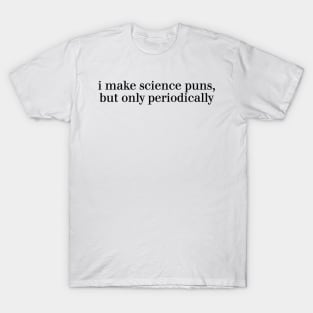 i make science puns, but only periodically T-Shirt